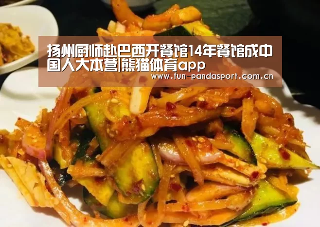 扬州厨师赴巴西开餐馆14年餐馆成中国人大本营|熊猫体育app(图2) 熊猫APP