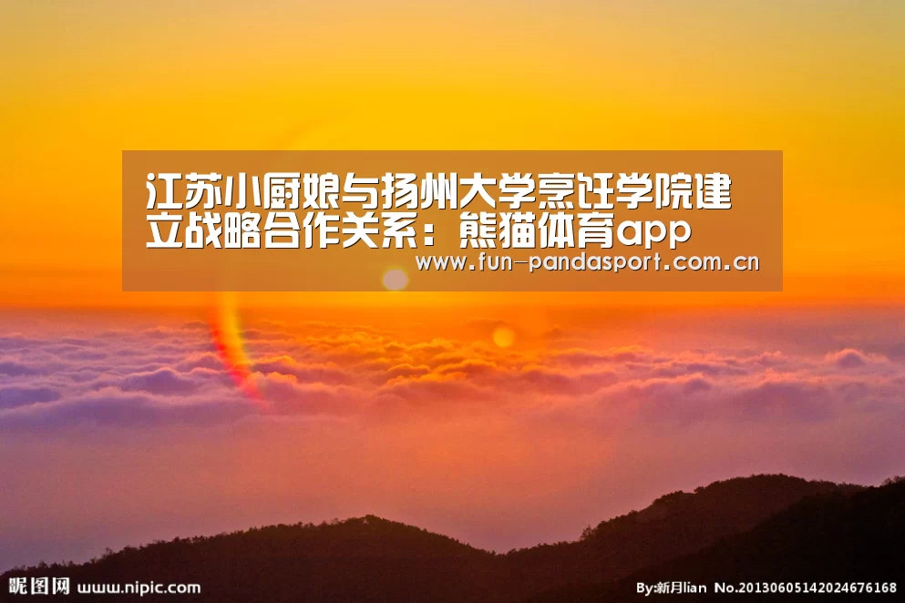 江苏小厨娘与扬州大学烹饪学院建立战略合作关系:熊猫体育app(图4) 熊猫体育