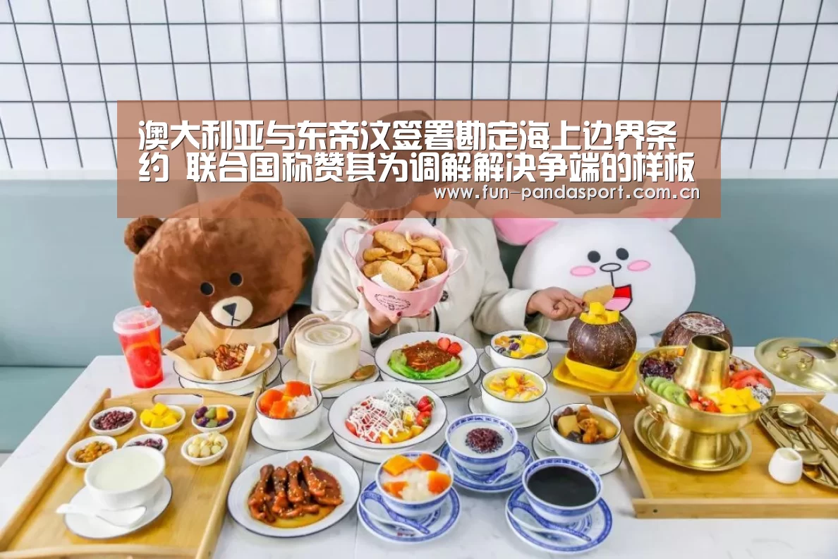 澳大利亚与东帝汶签署勘定海上边界条约 联合国称赞其为调解解决争端的样板|熊猫体育app(图4) 熊猫体育app