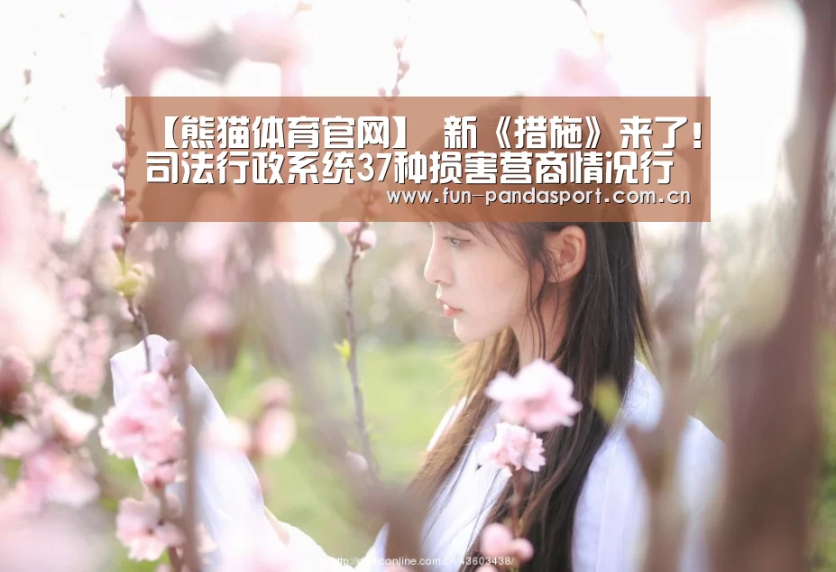 【熊猫体育官网】
新《措施》来了!司法行政系统37种损害营商情况行为要问责(图1) 熊猫体育官网