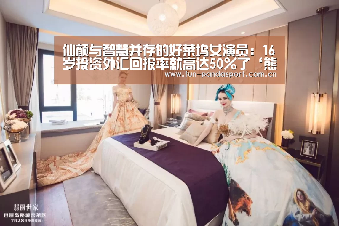 仙颜与智慧并存的好莱坞女演员:16岁投资外汇回报率就高达50%了‘熊猫体育’(图3) 熊猫体育app