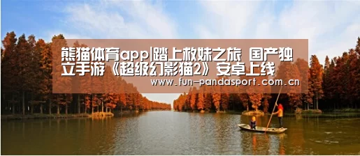 熊猫体育app|踏上救妹之旅 国产独立手游《超级幻影猫2》安卓上线(图2) 熊猫体育